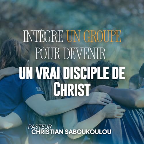 Int&egrave;gre un groupe pour devenir un vrai disciple de Christ