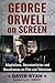 George Orwell on Screen: Adaptations, Documentaries and Docudramas on Film and Television