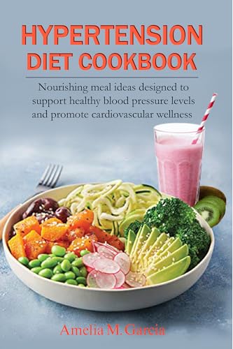 Hypertension diet cookbook: Nourishing meal ideas designed to support healthy blood pressure levels and promote cardiovascular wellness
