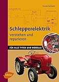  Schlepperelektrik verstehen und reparieren: Für alle Typen und Modelle