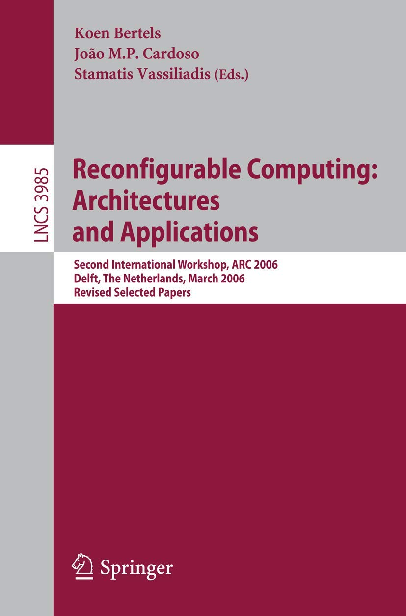 Reconfigurable Computing: Architectures and Applications: Second International Workshop, ARC 2006, Delft, The Netherlands, March 1-3, 2006 Revised ... 3985 (Lecture Notes in Computer Science)
