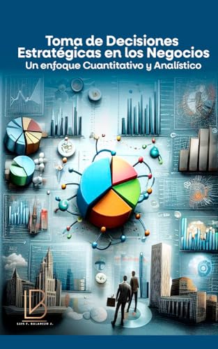 Toma de Decisiones Estratégicas en los Negocios: Un Enfoque Cuantitativo y Analítico (Éxito...