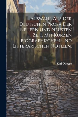 Auswahl aus der deutschen Prosa der neuern und neusten Zeit. Mit kurzen biographischen und litterarischen Notizen. (German Edition)