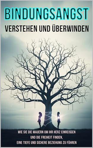 Bindungsangst verstehen und überwinden: Wie Sie die Mauern um Ihr Herz einreißen und die Freiheit finden, eine tiefe und sichere Beziehung zu führen (German Edition)