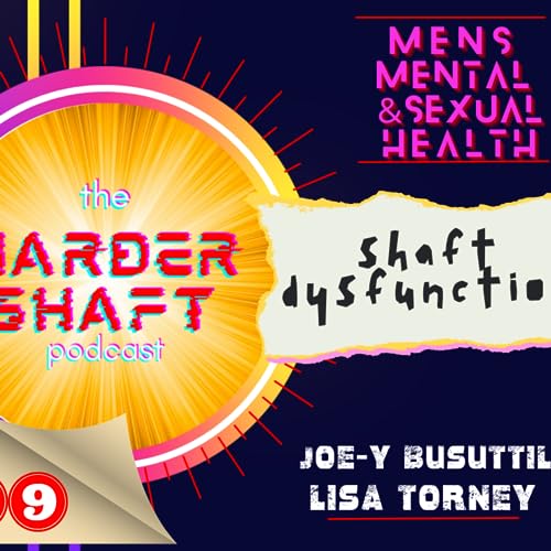 Episode 203: 29 - SHAFT DYSFUNCTION - THE HARDER SHAFT PODCAST - JOEY BUSUTTIL & LISA TORNEY