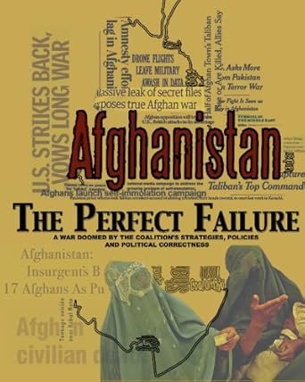 Afghanistan: The Perfect Failure - A War Doomed by the Coalition’s Strategies, Policies and Political Correctness