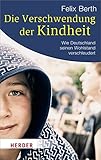 Die Verschwendung der Kindheit: Wie Deutschland seinen Wohlstand verschleudert (HERDER spektrum)