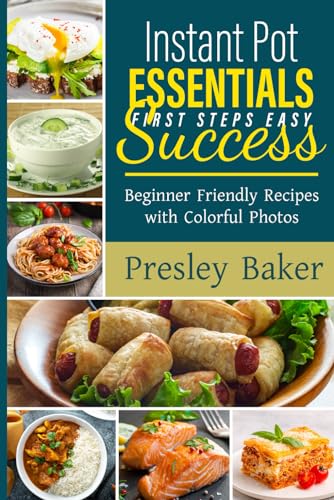 Instant Pot Essentials First Steps Easy Success: Beginner Friendly Recipes with Colorful Photos