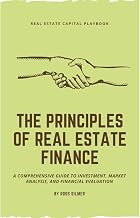 The Principles of Real Estate Finance: A Comprehensive Guide to Investment, Market Analysis, and Financial Evaluation