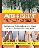 Water-Resistant Design and Construction: An Illustrated Guide to Preventing Water Intrusion, Condensation, and Mold