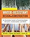 Water-Resistant Design and Construction: An Illustrated Guide to Preventing Water Intrusion, Condensation, and Mold