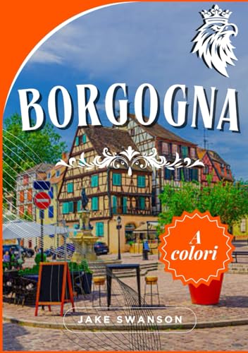 Borgogna guida di Viaggio 2026 ( borgogna vino libro ): Esplora la Borgogna con sicurezza, preparando i bagagli in modo intelligente, esplorando facilmente, viaggiando come la gente del posto