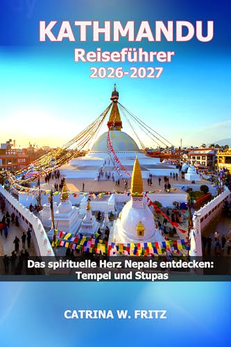 KATHMANDU Reiseführer 2026-2027: Das spirituelle Herz Nepals entdecken: Tempel und Stupas (CATRINA FRITZ TRAVEL GUIDE (TRANSLATION)) (German Edition)