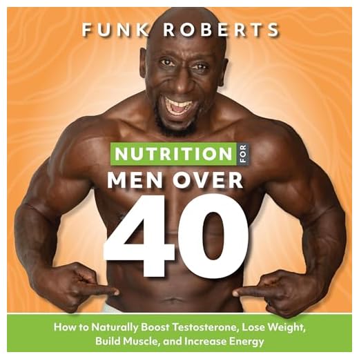 Nutrition for Men over 40: How to Naturally Boost Testosterone, Lose Weight, Build Muscle, and Increase Energy