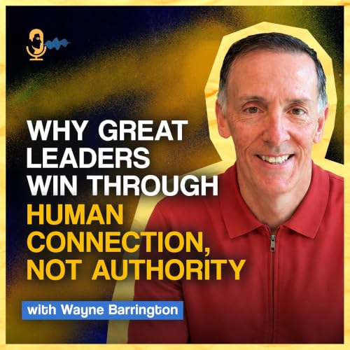 Why Great Leaders Win Through Human Connection, Not Authority with Wayne Barrington