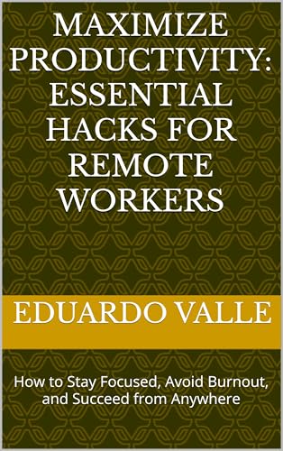 Maximize Productivity: Essential Hacks for Remote Workers: How to Stay Focused, Avoid Burnout, and S