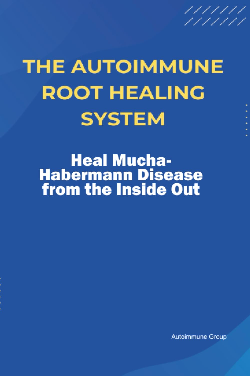 The Autoimmune Root Healing System Heal Mucha-Habermann Disease from the Inside Out