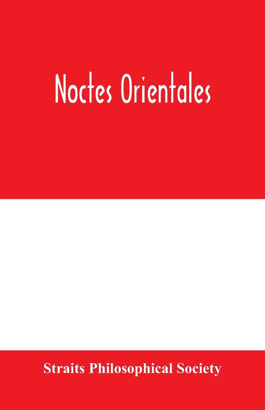 Noctes orientales: being a selection of essays read before the Straits Philosophical Society between the years 1893 and 1910