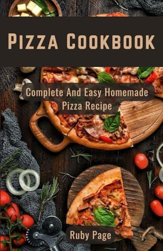 PIZZA COOKBOOK: Complete, Easy Homemade Pizza Recipe