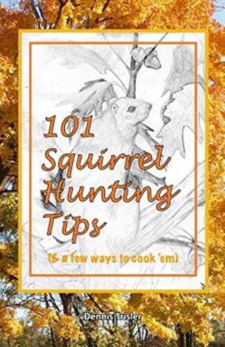 101 Squirrel Hunting Tips (& a few ways to cook 'em)