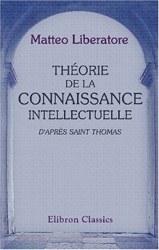 Théorie de la connaissance intellectuelle d'après Saint Thomas: Traduit de l'italien, par l'abbé Emmanuel Sudre (French Edition)
