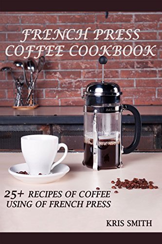 FRENCH PRESS COFFEE COOKBOOK: 25+ 