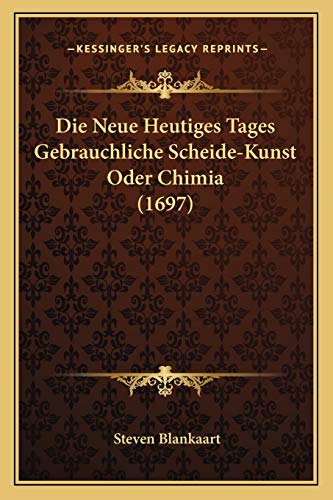 Die Neue Heutiges Tages Gebrauchliche Scheide-Kunst Oder Chimia (1697) (German Edition)