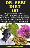 DR. SEBI DIET 101: A Guide on How to Cleanse The Body, Detoxify the Kidney, Liver, Reverse Diabetes...