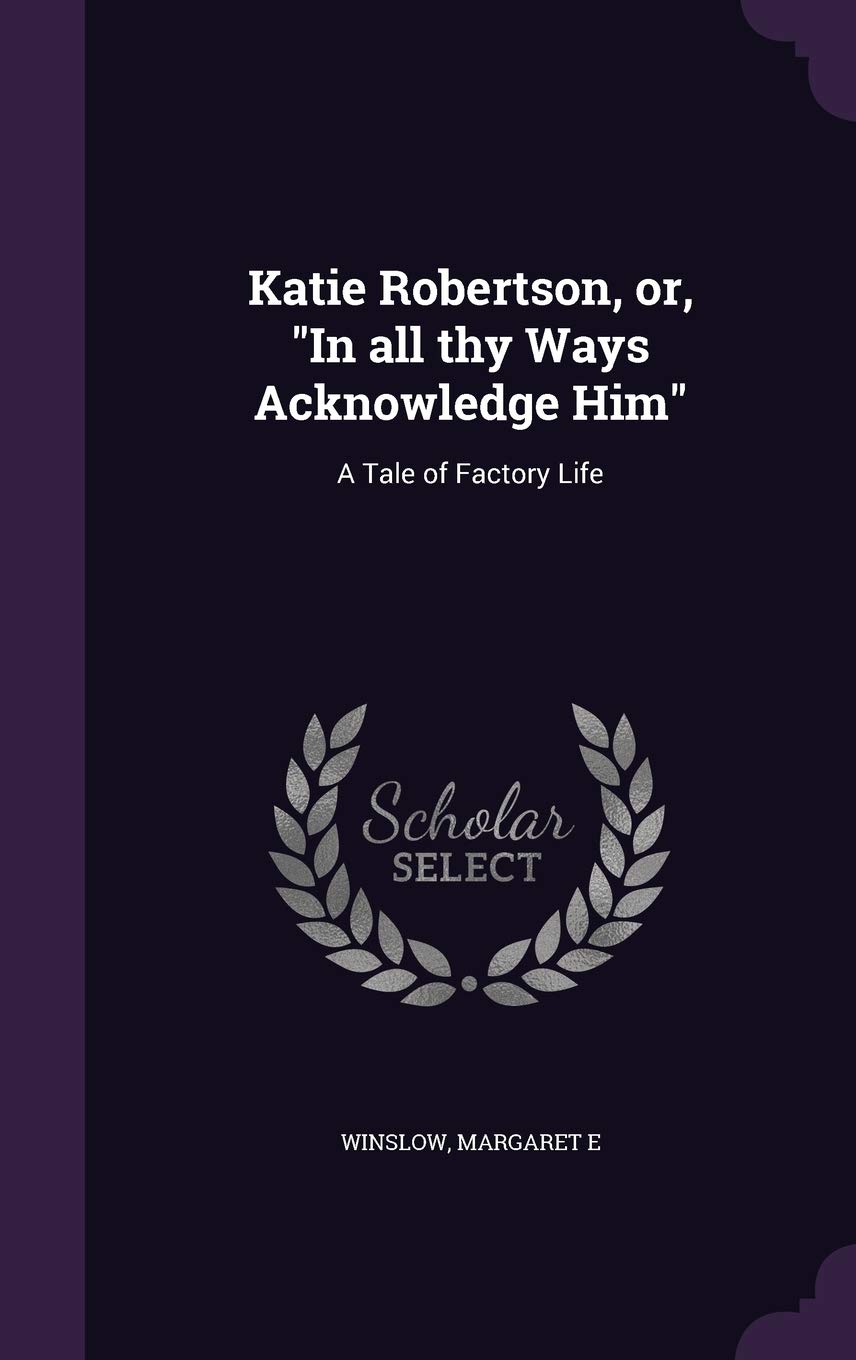 Katie Robertson, or, In all thy Ways Acknowledge Him: A Tale of Factory Life