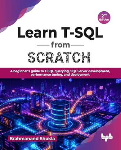 Learn T-SQL from Scratch: A beginner’s guide to T-SQL querying, SQL Server development, performance tuning, and deployment - 2nd Edition