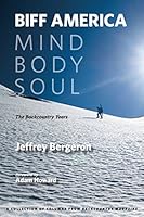 Biff America: Mind Body Soul - The Backcountry Years - A Collection of Columns from Backcountry Magazine 0977237508 Book Cover
