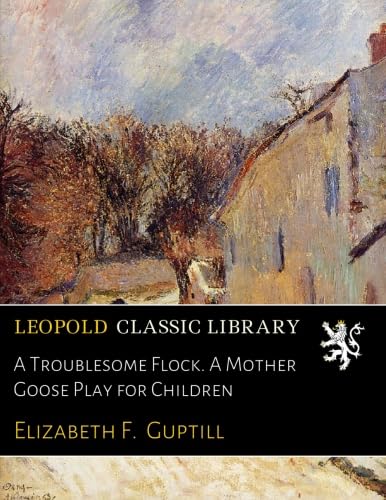 A Troublesome Flock. A Mother Goose Play for Children