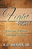 Fight Right : Warring Effectively Through Prayer 1482601613 Book Cover