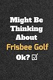  Might Be Thinking About Frisbee Golf ok? Funny /Lined Notebook/Journal Great Office School Writing Note Taking: Lined Notebook/ Journal 120 pages , Soft Cover , Matte finish