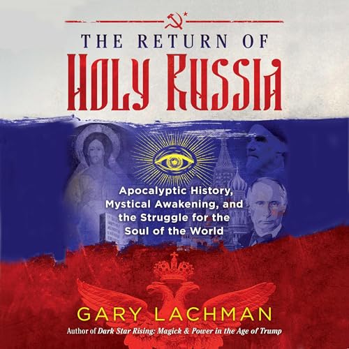 The Return of Holy Russia: Apocalyptic History, Mystical Awakening, and the Struggle for the Soul of the World