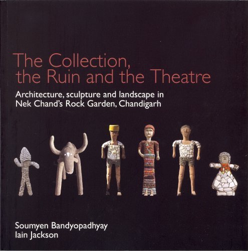 The Ruin, the Collection and the Theatre: archtiecture, sculpture and landscape of Nek Chand's Rock Garden, Chandigarh