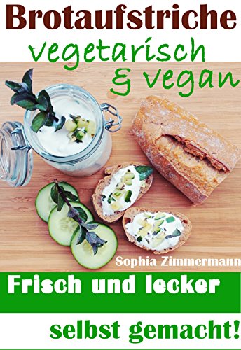 Brotaufstriche vegetarisch & vegan: Frisch und lecker selbst gemacht! (Pflanzenbasierte Ernährung, Gesund und satt Abnehmen, Langfristige Diät, Pausenbrot ... Gesunde Mittagspause 1) (German Edition)