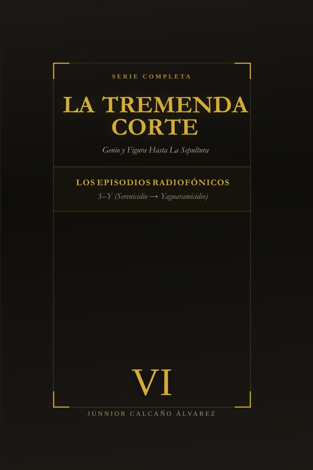 La Tremenda Corte: Genio y Figura Hasta La Sepultura: TOMO VI Enciclopedia de Episodios: S–Y (Serenicidio → Yaguaramicidio)