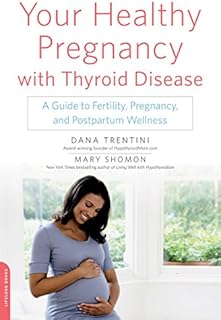 Your Healthy Pregnancy with Thyroid Disease: A Guide to Fertility, Pregnancy, and Postpartum Wellness