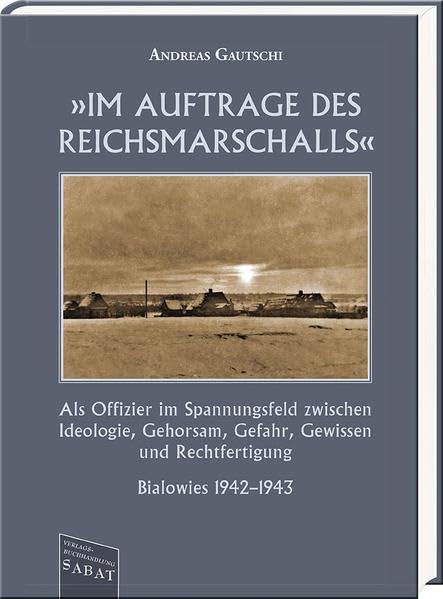 »Im Auftrage des Reichsmarschalls«: Als Offizier im Spannungsfeld zwischen Ideologie, Gehorsam, Gefahr, Gewissen und Rechtfertigung. Bialowies 1942–1943