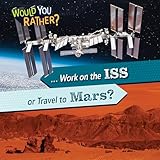 ... Work on the ISS or Travel to Mars? (Would You Rather?)