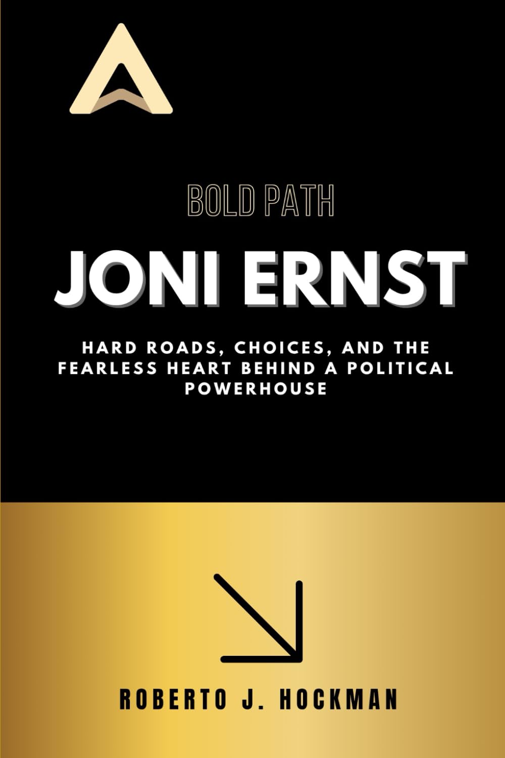 Bold Path- Joni Ernst: Hard Roads, Choices, and the Fearless Heart Behind a Political Powerhouse