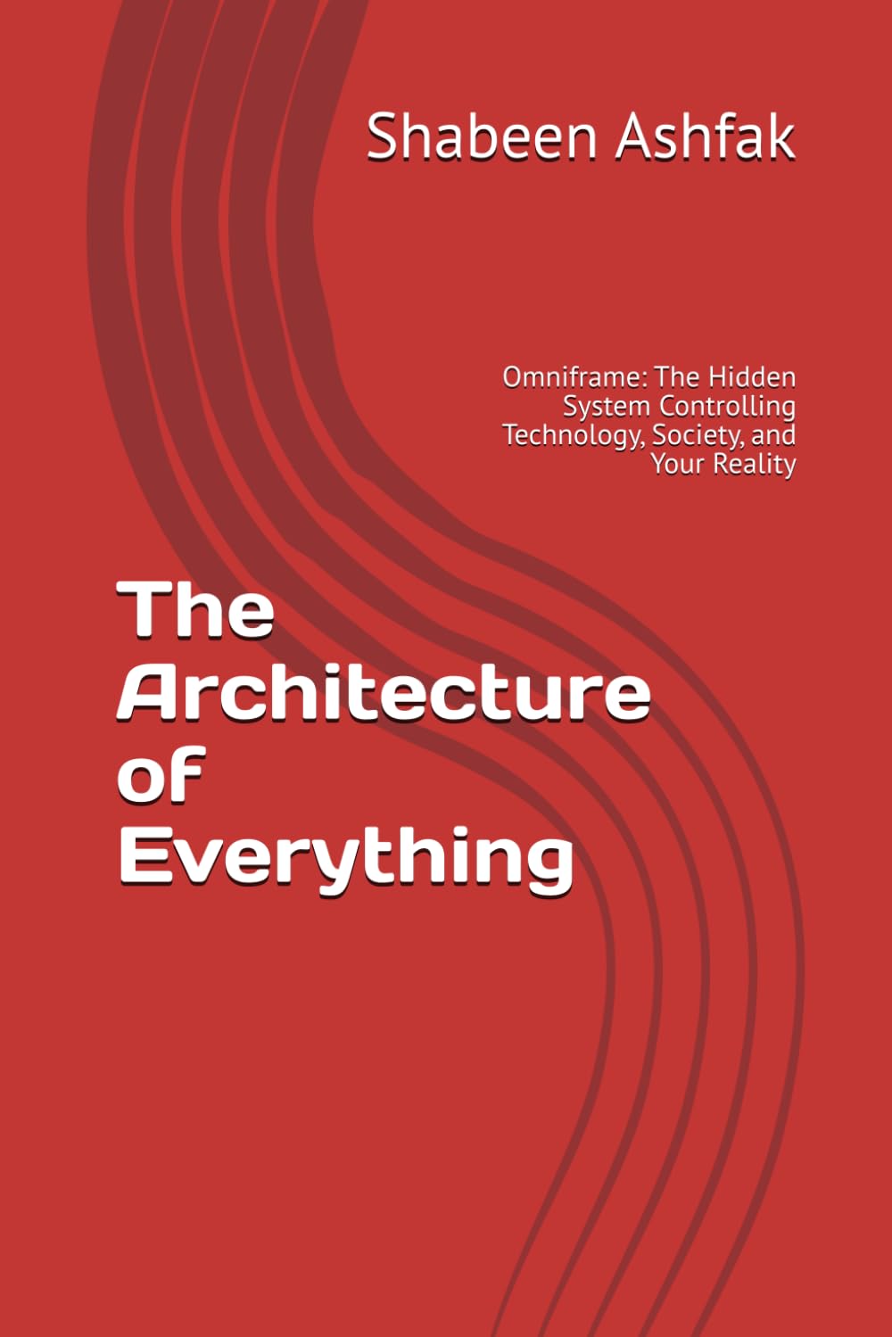 The Architecture of Everything: Omniframe: The Hidden System Controlling Technology, Society, and Your Reality