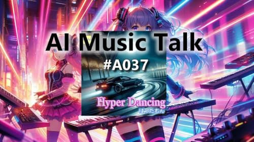AI music talk 037 &ldquo;Hyper Dancing&rdquo;