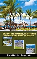 Cozumel Travel Guide 2024: Experience paradise, explore this wonder filled Island of Mexico B0CVTR53KQ Book Cover