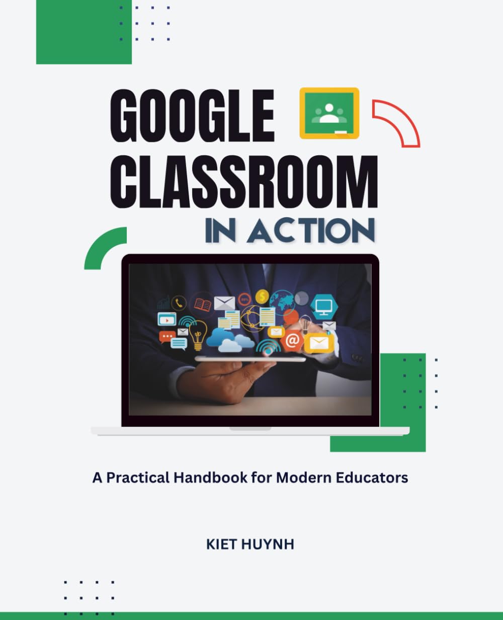 Google Classroom in Action: A Practical Handbook for Modern Educators (Google Apps for Everyone: A Beginner's Guide)