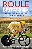  Roule Britannia: Great Britain and the Tour de France (Yellow Jersey Cycling Classics)