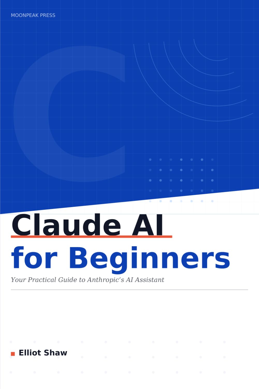 Claude AI for Beginners: Your Practical, No-nonsense Guide to Getting the Most out of Anthropic's AI Assistant