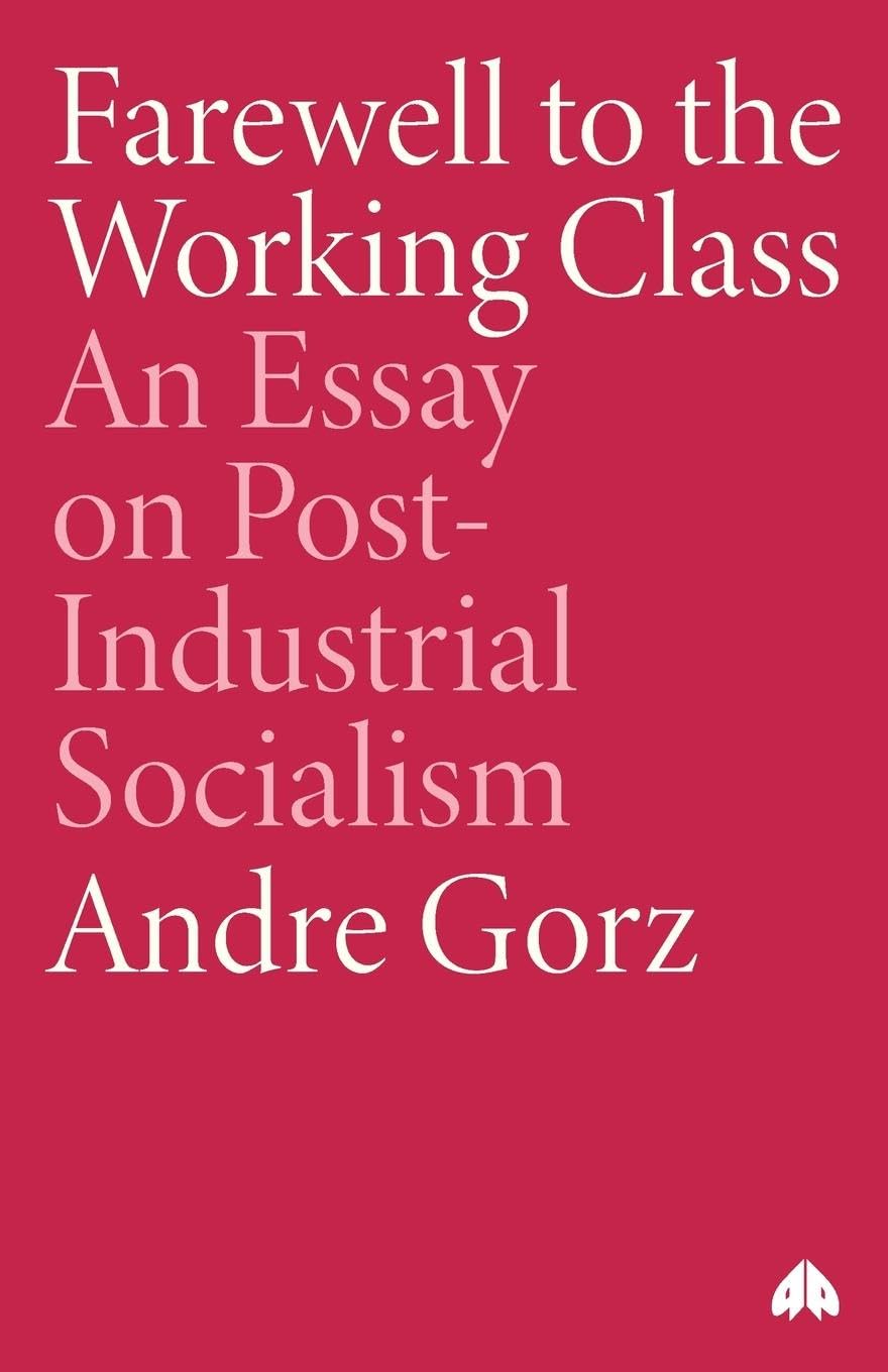 Farewell to the Working Class – An Essay on Post–Industrial Socialism Gorz