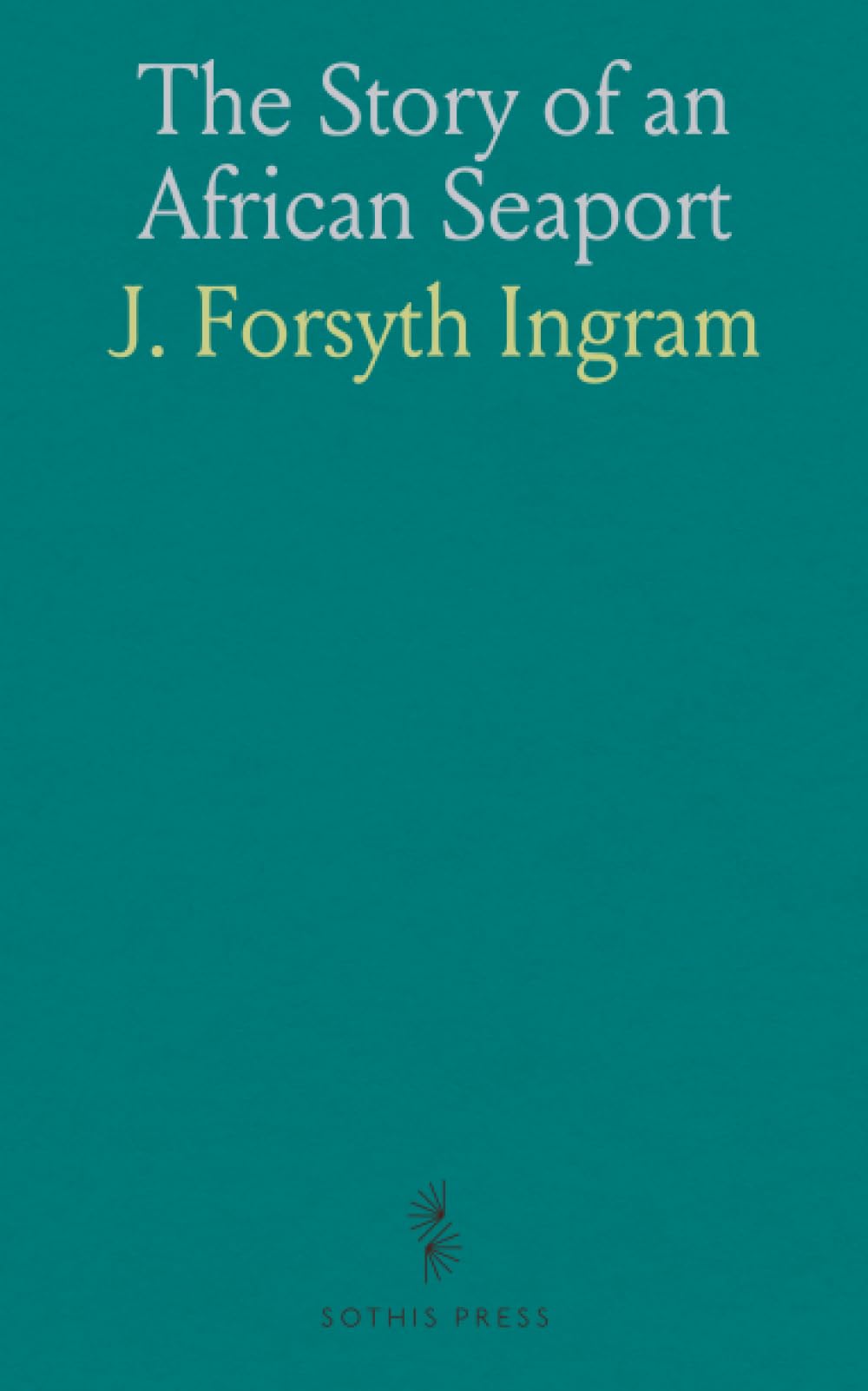 The Story of an African Seaport: Being the History of the Port and Borough of Durban, the Seaport of Natal
